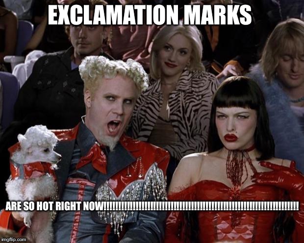 Like every other meme. | EXCLAMATION MARKS ARE SO HOT RIGHT NOW!!!!!!!!!!!!!!!!!!!!!!!!!!!!!!!!!!!!!!!!!!!!!!!!!!!!!!!!!!!!!!!!!!! | image tagged in memes,mugatu so hot right now | made w/ Imgflip meme maker