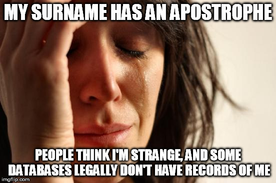 First World Problems Meme | MY SURNAME HAS AN APOSTROPHE PEOPLE THINK I'M STRANGE, AND SOME DATABASES LEGALLY DON'T HAVE RECORDS OF ME | image tagged in memes,first world problems | made w/ Imgflip meme maker