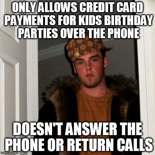 Scumbag Steve | ONLY ALLOWS CREDIT CARD PAYMENTS FOR KIDS BIRTHDAY PARTIES OVER THE PHONE DOESN'T ANSWER THE PHONE OR RETURN CALLS | image tagged in memes,scumbag steve | made w/ Imgflip meme maker