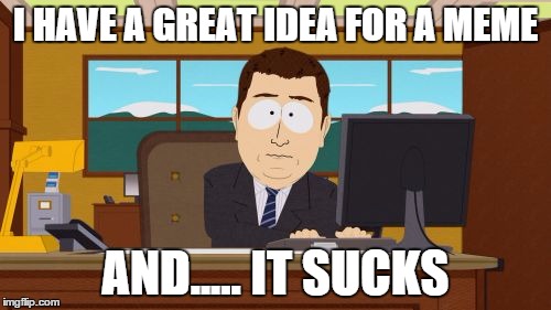 Aaaaand Its Gone | I HAVE A GREAT IDEA FOR A MEME AND..... IT SUCKS | image tagged in memes,aaaaand its gone | made w/ Imgflip meme maker
