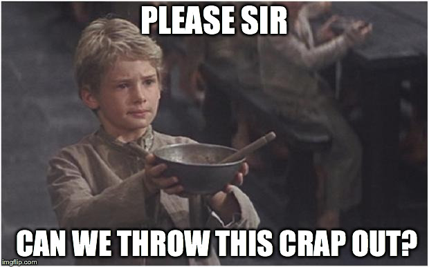 Oliver Twist Please Sir | PLEASE SIR CAN WE THROW THIS CRAP OUT? | image tagged in oliver twist please sir | made w/ Imgflip meme maker