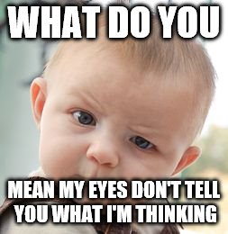 Skeptical Baby | WHAT DO YOU MEAN MY EYES DON'T TELL YOU WHAT I'M THINKING | image tagged in memes,skeptical baby | made w/ Imgflip meme maker