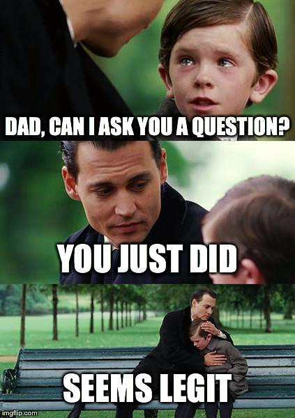 Finding Neverland Meme | DAD, CAN I ASK YOU A QUESTION? YOU JUST DID SEEMS LEGIT | image tagged in memes,finding neverland | made w/ Imgflip meme maker