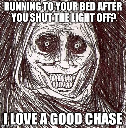 Unwanted House Guest | RUNNING TO YOUR BED AFTER YOU SHUT THE LIGHT OFF? I LOVE A GOOD CHASE | image tagged in memes,unwanted house guest | made w/ Imgflip meme maker