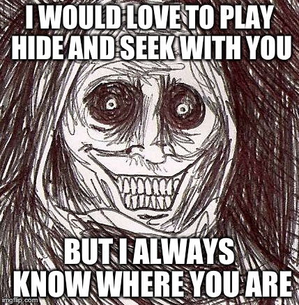 Unwanted House Guest | I WOULD LOVE TO PLAY HIDE AND SEEK WITH YOU BUT I ALWAYS KNOW WHERE YOU ARE | image tagged in memes,unwanted house guest | made w/ Imgflip meme maker