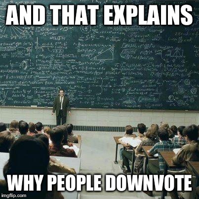 Finally worked it out. | AND THAT EXPLAINS WHY PEOPLE DOWNVOTE | image tagged in school,clever,teacher,down vote,upvote,maths | made w/ Imgflip meme maker