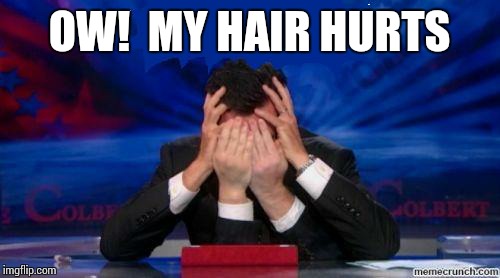 stephen colbert face palms | OW!  MY HAIR HURTS | image tagged in stephen colbert face palms | made w/ Imgflip meme maker