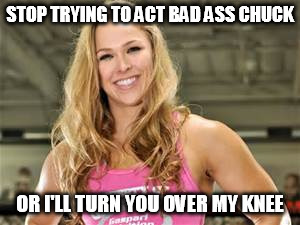 STOP TRYING TO ACT BAD ASS CHUCK OR I'LL TURN YOU OVER MY KNEE | made w/ Imgflip meme maker