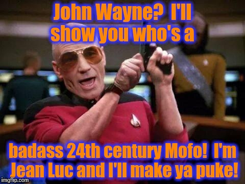 Picard Pitbull | John Wayne?  I'll show you who's a badass 24th century Mofo!  I'm Jean Luc and I'll make ya puke! | image tagged in picard pitbull | made w/ Imgflip meme maker