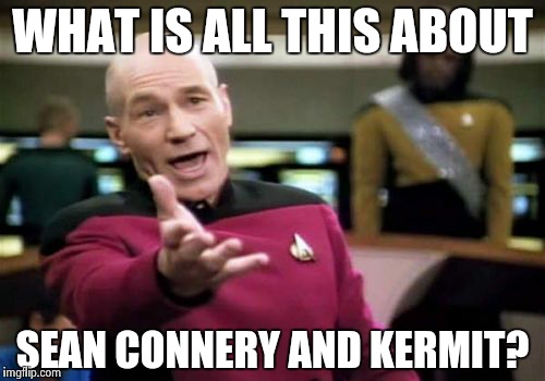 Picard Wtf | WHAT IS ALL THIS ABOUT SEAN CONNERY AND KERMIT? | image tagged in memes,picard wtf | made w/ Imgflip meme maker
