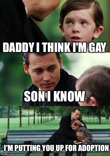 Finding Neverland | DADDY I THINK I'M GAY SON I KNOW I'M PUTTING YOU UP FOR ADOPTION | image tagged in memes,finding neverland | made w/ Imgflip meme maker