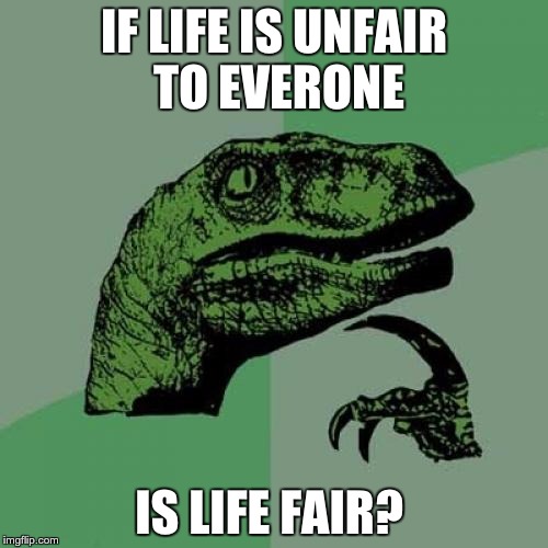 Philosoraptor | IF LIFE IS UNFAIR TO EVERONE IS LIFE FAIR? | image tagged in memes,philosoraptor | made w/ Imgflip meme maker