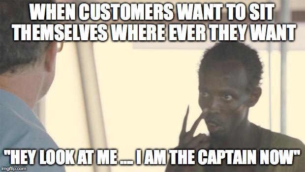 I am the captain | WHEN CUSTOMERS WANT TO SIT THEMSELVES WHERE EVER THEY WANT "HEY LOOK AT ME .... I AM THE CAPTAIN NOW" | image tagged in i am the captain | made w/ Imgflip meme maker