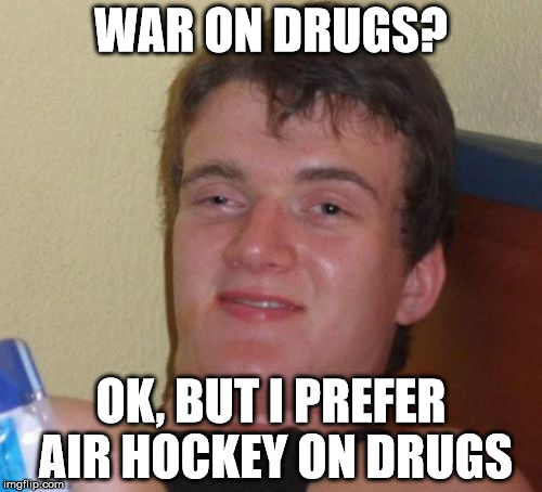 10 Guy | WAR ON DRUGS? OK, BUT I PREFER AIR HOCKEY ON DRUGS | image tagged in memes,10 guy | made w/ Imgflip meme maker