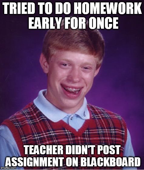 Bad Luck Brian | TRIED TO DO HOMEWORK EARLY FOR ONCE TEACHER DIDN'T POST ASSIGNMENT ON BLACKBOARD | image tagged in memes,bad luck brian | made w/ Imgflip meme maker