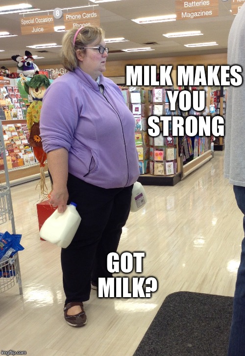 MILK MAKES YOU STRONG GOT MILK? | image tagged in cows milk | made w/ Imgflip meme maker