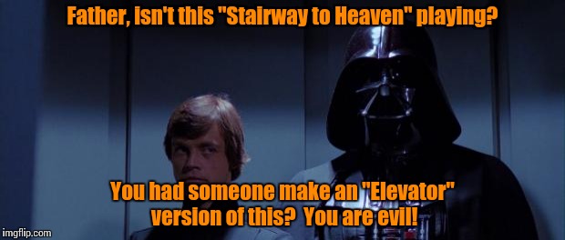 Just when Luke thought he could still turn Vader from the Dark Side, the elevator ride dashed those hopes............. | Father, isn't this "Stairway to Heaven" playing? You had someone make an "Elevator" version of this?  You are evil! | image tagged in star wars elevator,star wars,meme,funny memes | made w/ Imgflip meme maker
