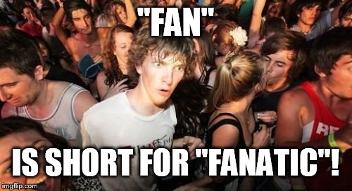 Sudden Clarity Clarence | "FAN" IS SHORT FOR "FANATIC"! | image tagged in memes,sudden clarity clarence | made w/ Imgflip meme maker