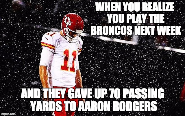 Poor Alex Smith | WHEN YOU REALIZE YOU PLAY THE BRONCOS NEXT WEEK AND THEY GAVE UP 70 PASSING YARDS TO AARON RODGERS | image tagged in nfl,broncos,denver broncos | made w/ Imgflip meme maker
