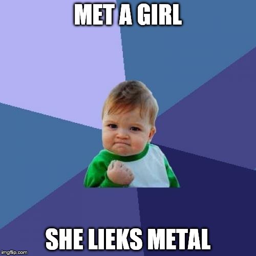 Success Kid Meme | MET A GIRL SHE LIEKS METAL | image tagged in memes,success kid | made w/ Imgflip meme maker