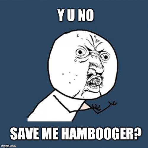 Save me hambooger | Y U NO SAVE ME HAMBOOGER? | image tagged in memes,y u no,justjeff | made w/ Imgflip meme maker