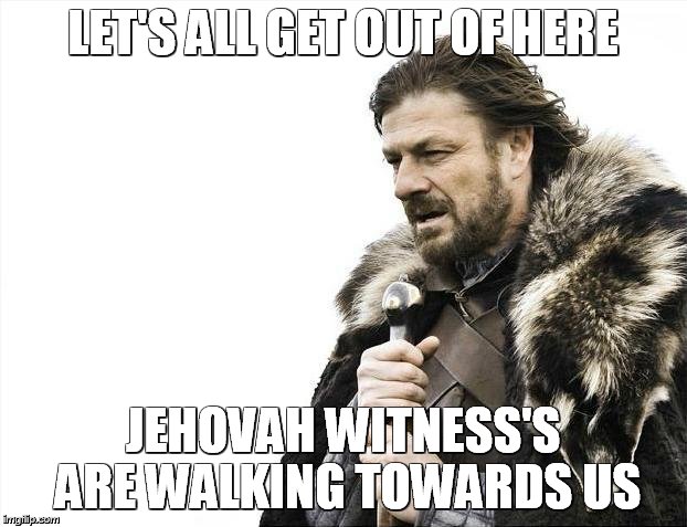 Brace Yourselves X is Coming | LET'S ALL GET OUT OF HERE JEHOVAH WITNESS'S ARE WALKING TOWARDS US | image tagged in memes,brace yourselves x is coming | made w/ Imgflip meme maker