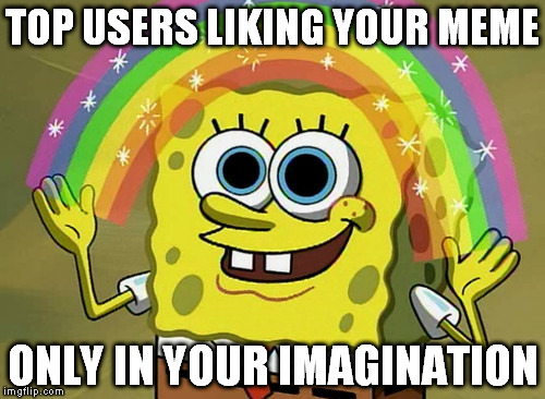 Good Luck Imagination Spongebob | TOP USERS LIKING YOUR MEME ONLY IN YOUR IMAGINATION | image tagged in memes,imagination spongebob,funny,comedy | made w/ Imgflip meme maker