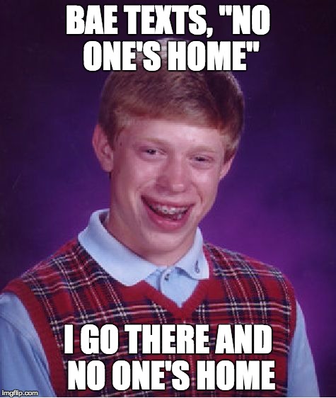 Bad Luck Brian Meme | BAE TEXTS, "NO ONE'S HOME" I GO THERE AND NO ONE'S HOME | image tagged in memes,bad luck brian | made w/ Imgflip meme maker