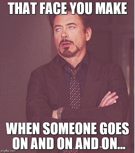 Face You Make Robert Downey Jr | THAT FACE YOU MAKE WHEN SOMEONE GOES ON AND ON AND ON... | image tagged in memes,face you make robert downey jr | made w/ Imgflip meme maker