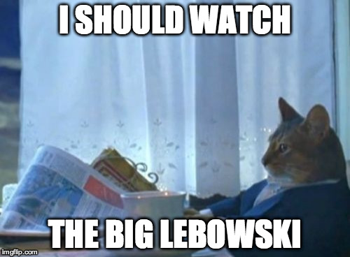 I Should Buy A Boat Cat | I SHOULD WATCH THE BIG LEBOWSKI | image tagged in memes,i should buy a boat cat,AdviceAnimals | made w/ Imgflip meme maker