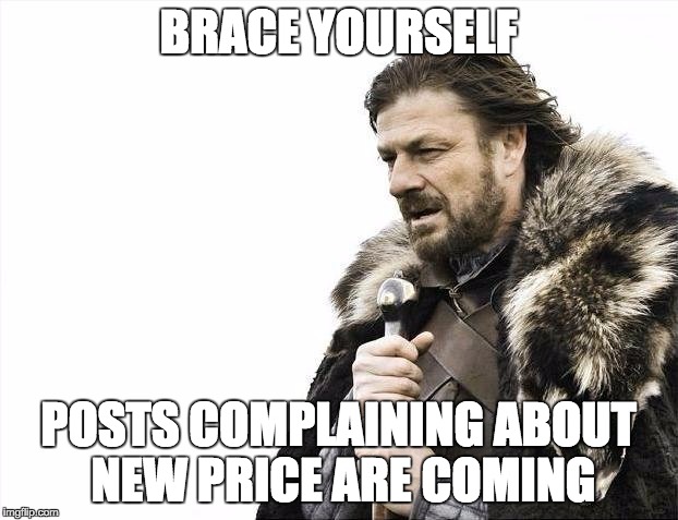 Brace Yourselves X is Coming Meme | BRACE YOURSELF POSTS COMPLAINING ABOUT NEW PRICE ARE COMING | image tagged in memes,brace yourselves x is coming | made w/ Imgflip meme maker