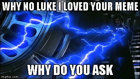 My first attempt at a Star Wars meme...credit Evilmandoevil for that one. | WHY NO LUKE I LOVED YOUR MEME WHY DO YOU ASK | image tagged in emperor electrified,star wars,emperor palpatine,funny | made w/ Imgflip meme maker