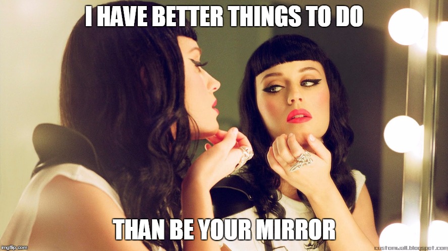 Vanity | I HAVE BETTER THINGS TO DO THAN BE YOUR MIRROR | image tagged in vanity | made w/ Imgflip meme maker
