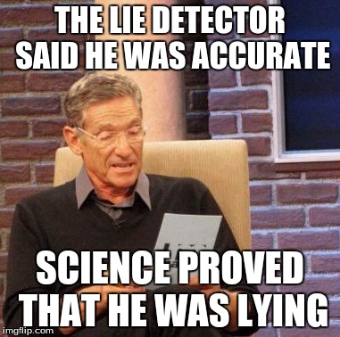 Maury Lie Detector | THE LIE DETECTOR SAID HE WAS ACCURATE SCIENCE PROVED THAT HE WAS LYING | image tagged in memes,maury lie detector | made w/ Imgflip meme maker