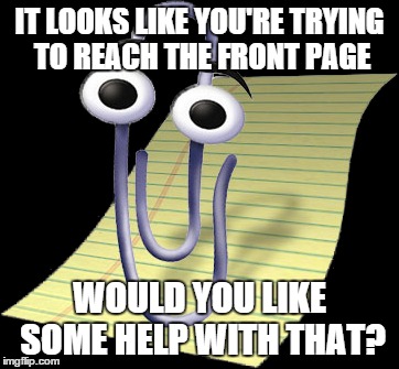 Would you like some help with that? | IT LOOKS LIKE YOU'RE TRYING TO REACH THE FRONT PAGE WOULD YOU LIKE SOME HELP WITH THAT? | image tagged in microsoft,office | made w/ Imgflip meme maker