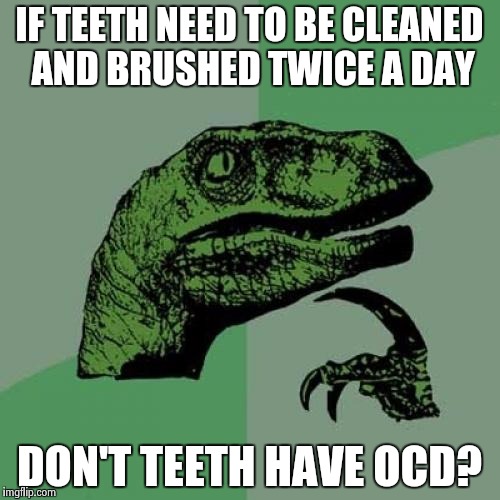 Teeth with OCD | IF TEETH NEED TO BE CLEANED AND BRUSHED TWICE A DAY DON'T TEETH HAVE OCD? | image tagged in memes,philosoraptor | made w/ Imgflip meme maker