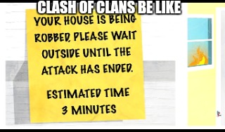 Clash of clans be like. | CLASH OF CLANS BE LIKE | image tagged in clash of clans | made w/ Imgflip meme maker