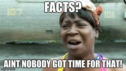 Republican's answers during the debate | FACTS? AINT NOBODY GOT TIME FOR THAT! | image tagged in memes,aint nobody got time for that | made w/ Imgflip meme maker