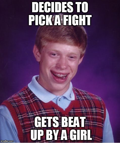Bad Luck Brian Meme | DECIDES TO PICK A FIGHT GETS BEAT UP BY A GIRL | image tagged in memes,bad luck brian | made w/ Imgflip meme maker