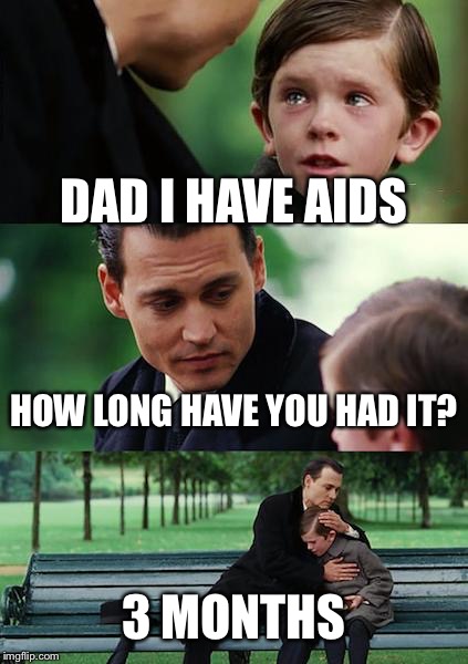 Finding Neverland Meme | DAD I HAVE AIDS HOW LONG HAVE YOU HAD IT? 3 MONTHS | image tagged in memes,finding neverland | made w/ Imgflip meme maker