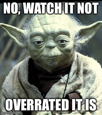 NO, WATCH IT NOT OVERRATED IT IS | made w/ Imgflip meme maker