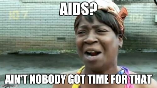 Ain't Nobody Got Time For That Meme | AIDS? AIN'T NOBODY GOT TIME FOR THAT | image tagged in memes,aint nobody got time for that | made w/ Imgflip meme maker