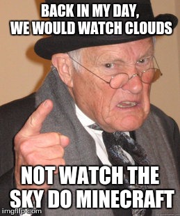 Back In My Day Meme | BACK IN MY DAY, WE WOULD WATCH CLOUDS NOT WATCH THE SKY DO MINECRAFT | image tagged in memes,back in my day | made w/ Imgflip meme maker