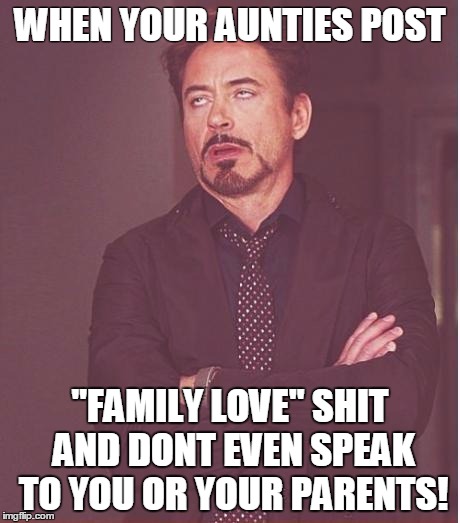 Face You Make Robert Downey Jr | WHEN YOUR AUNTIES POST "FAMILY LOVE" SHIT AND DONT EVEN SPEAK TO YOU OR YOUR PARENTS! | image tagged in memes,face you make robert downey jr | made w/ Imgflip meme maker