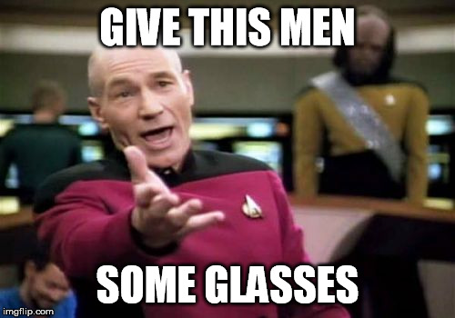 Picard Wtf Meme | GIVE THIS MEN SOME GLASSES | image tagged in memes,picard wtf | made w/ Imgflip meme maker