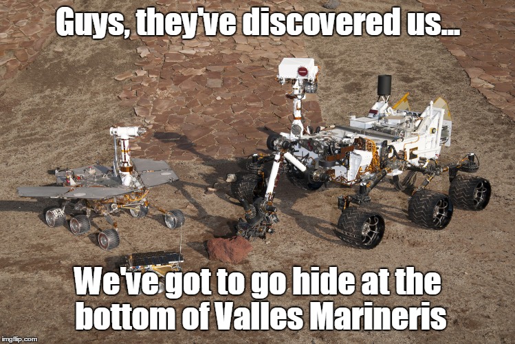 Mars rovers | Guys, they've discovered us... We've got to go hide at the bottom of Valles Marineris | image tagged in mars rovers | made w/ Imgflip meme maker
