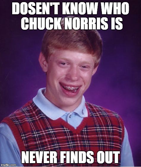 Bad Luck Brian | DOSEN'T KNOW WHO CHUCK NORRIS IS NEVER FINDS OUT | image tagged in memes,bad luck brian | made w/ Imgflip meme maker