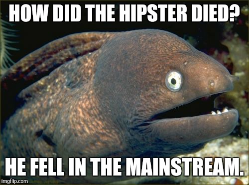 Bad Joke Eel Meme | HOW DID THE HIPSTER DIED? HE FELL IN THE MAINSTREAM. | image tagged in memes,bad joke eel | made w/ Imgflip meme maker