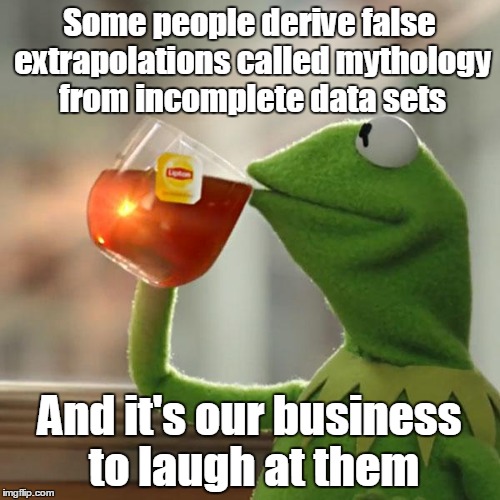 But That's None Of My Business Meme | Some people derive false extrapolations called mythology from incomplete data sets And it's our business to laugh at them | image tagged in memes,but thats none of my business,kermit the frog | made w/ Imgflip meme maker
