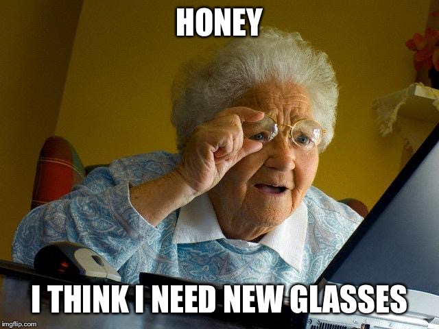 Grandma Finds The Internet Meme | HONEY I THINK I NEED NEW GLASSES | image tagged in memes,grandma finds the internet | made w/ Imgflip meme maker